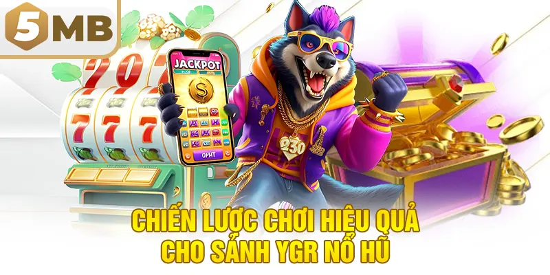 Chiến Lược Chơi Hiệu Quả Cho Sảnh YGR Nổ Hũ