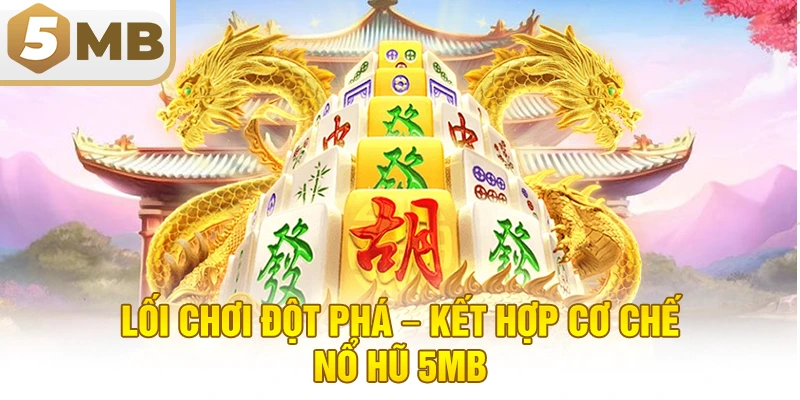Lối Chơi Đột Phá – Kết Hợp Cơ Chế Nổ Hũ 5MB