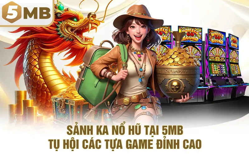 Sảnh KA Nổ Hũ Tại 5MB – Tụ Hội Các Tựa Game Đỉnh Cao