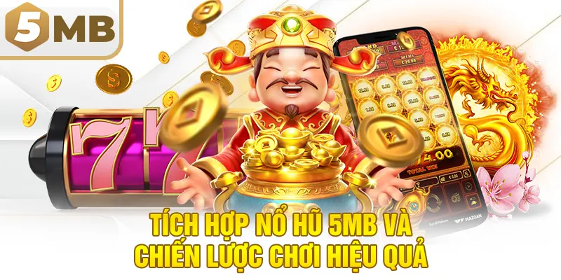 Tích Hợp Nổ Hũ 5MB Và Chiến Lược Chơi Hiệu Quả