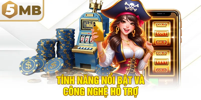Tính Năng Nổi Bật Và Công Nghệ Hỗ Trợ