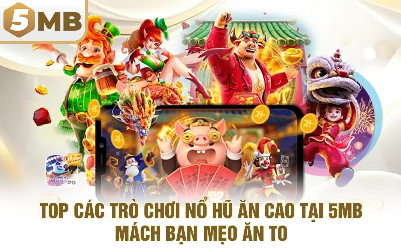 Top Các Trò Chơi Nổ Hũ Ăn Cao Tại 5MB - Mách Bạn Mẹo Ăn To